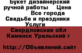 Букет дизайнерский ручной работы. › Цена ­ 5 000 - Все города Свадьба и праздники » Услуги   . Свердловская обл.,Каменск-Уральский г.